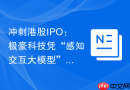 冲刺港股IPO：极豪科技凭“感知交互大模型”开启资本新征程