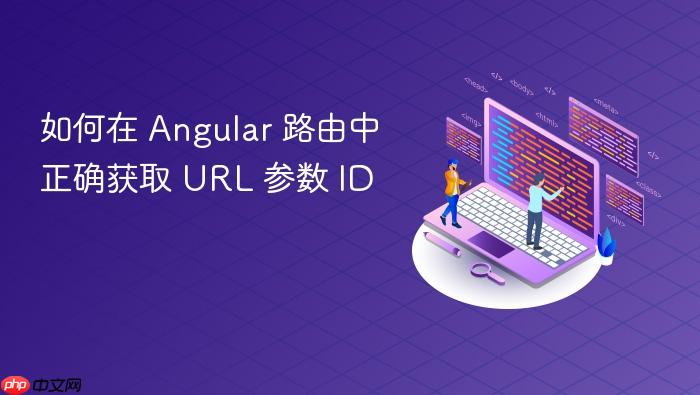 如何在 Angular 路由中正确获取 URL 参数 ID
