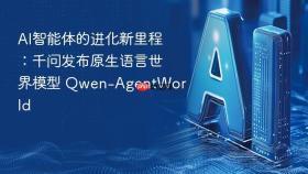 ai智能体的进化新里程：千问发布原生语言世界模型 qwen-agentworld
