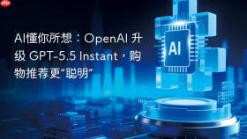 AI懂你所想：OpenAI 升级 GPT-5.5 Instant，购物推荐更“聪明”
