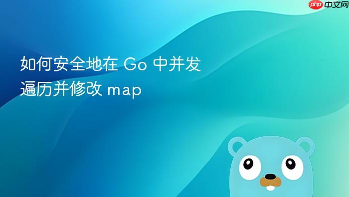 如何安全地在 Go 中并发遍历并修改 map