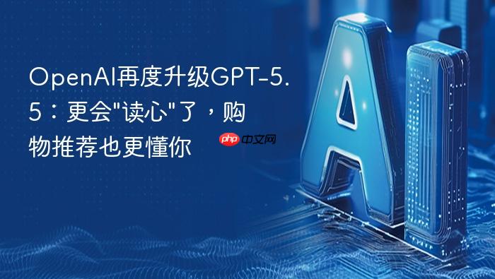 openai再度升级gpt-5.5：更会