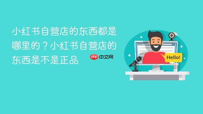 小红书自营店的东西都是哪里的?小红书自营店的东西是不是正品
