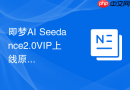 即梦AI Seedance2.0VIP上线原生4K，视频生成分辨率实现源头突破