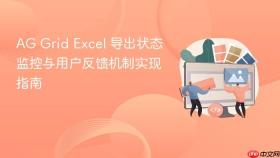 AG Grid Excel 导出状态监控与用户反馈机制实现指南
