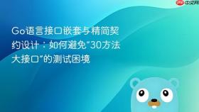 Go语言接口嵌套与精简契约设计：如何避免“30方法大接口”的测试困境
