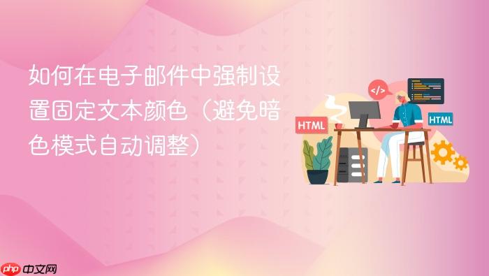 如何在电子邮件中强制设置固定文本颜色（避免暗色模式自动调整）
