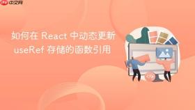 如何在 React 中动态更新 useRef 存储的函数引用