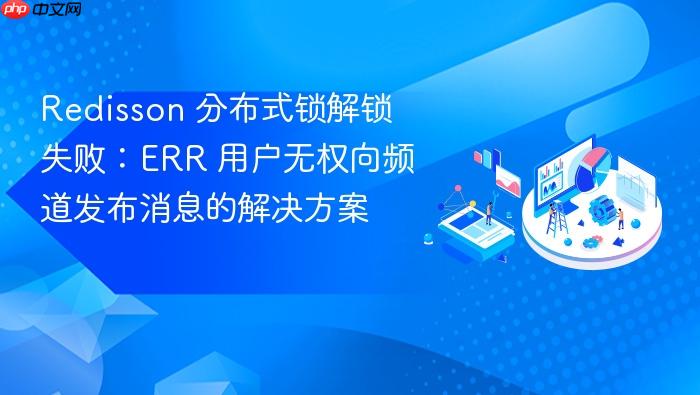 Redisson 分布式锁解锁失败:ERR 用户无权向频道发布消息的解决方案
