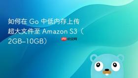 如何在 Go 中低内存上传超大文件至 Amazon S3(2GB–10GB)