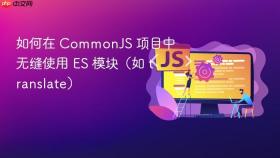 如何在 CommonJS 项目中无缝使用 ES 模块(如 translate)