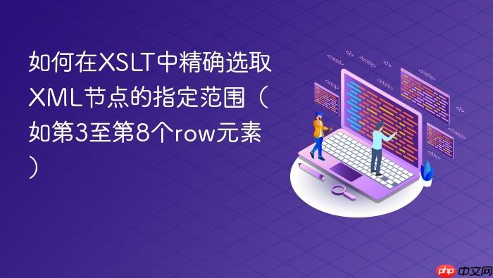如何在XSLT中精确选取XML节点的指定范围(如第3至第8个row元素)
