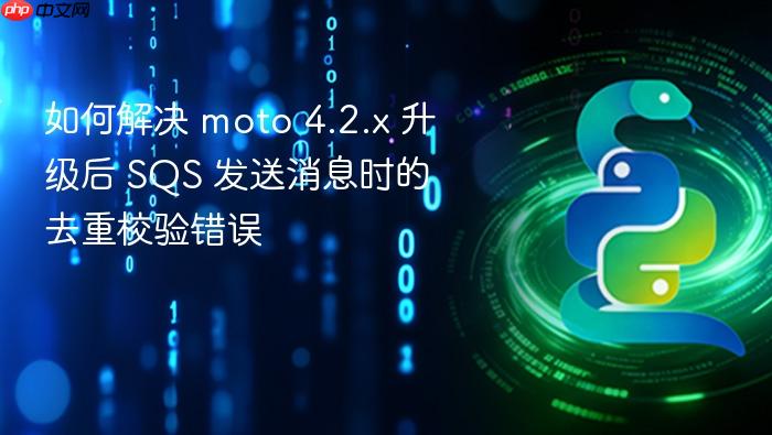如何解决 moto 4.2.x 升级后 SQS 发送消息时的去重校验错误