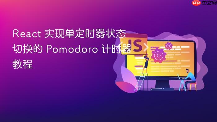 React 实现单定时器状态切换的 Pomodoro 计时器教程
