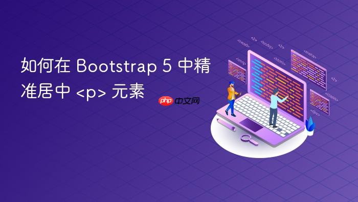 如何在 Bootstrap 5 中精准居中 <p> 元素
