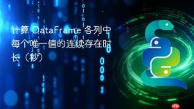 计算 DataFrame 各列中每个唯一值的连续存在时长(秒)