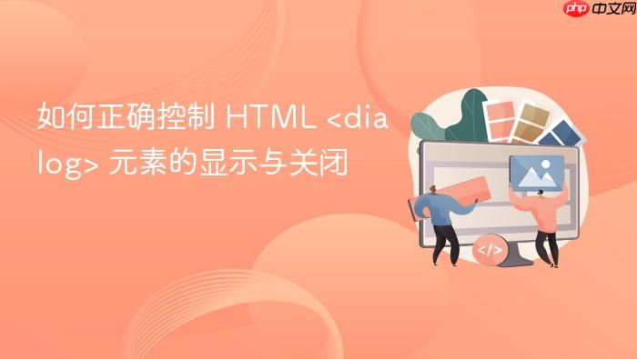 如何正确控制 HTML <dialog> 元素的显示与关闭

