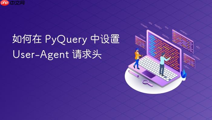 如何在 PyQuery 中设置 User-Agent 请求头