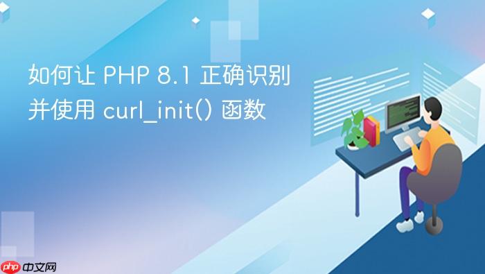 如何让 PHP 8.1 正确识别并使用 curl_init() 函数