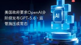美国政府要求OpenAI分阶段发布GPT-5.6，监管施压成常态