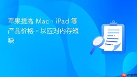苹果提高 mac、ipad 等产品价格，以应对内存短缺