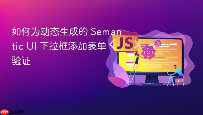 如何为动态生成的 Semantic UI 下拉框添加表单验证
