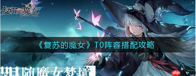 复苏的魔女t0阵容搭配 复苏的魔女t0阵容搭配推荐