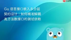 Go 语言接口嵌入与分层契约设计：如何精准解耦高方法数接口的测试依赖