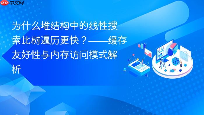 为什么堆结构中的线性搜索比树遍历更快?——缓存友好性与内存访问模式解析