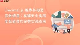 Decimal.js 继承与构造函数修复:构建安全高精度数值类的完整实践指南