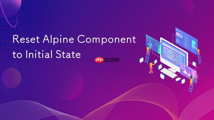 Reset Alpine Component to Initial State