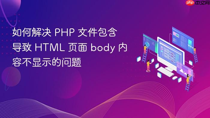 如何解决 PHP 文件包含导致 HTML 页面 body 内容不显示的问题
