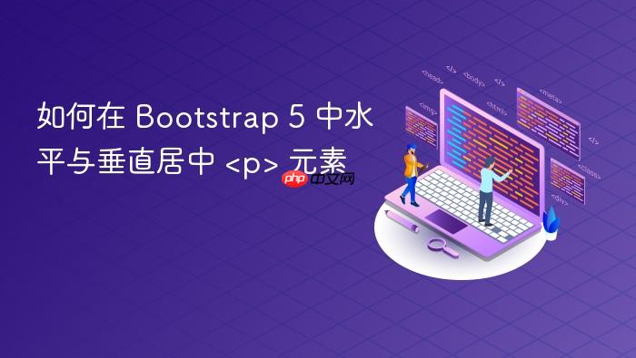 如何在 Bootstrap 5 中水平与垂直居中 <p> 元素
