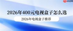 2026年400元电视盒子怎么选 2026年电视盒子推荐