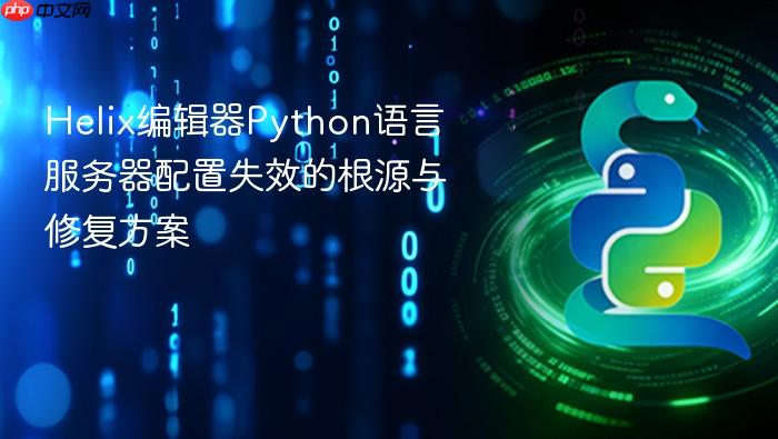 Helix编辑器Python语言服务器配置失效的根源与修复方案
