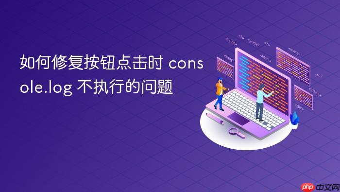 如何修复按钮点击时 console.log 不执行的问题