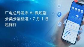广电总局发布 ai 微短剧分类分层标准，7 月 1 日起施行