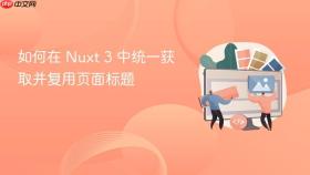 如何在 Nuxt 3 中统一获取并复用页面标题
