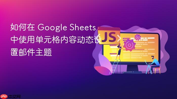 如何在 Google Sheets 中使用单元格内容动态设置邮件主题