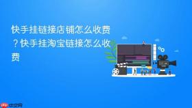 快手挂链接店铺怎么收费？快手挂淘宝链接怎么收费