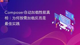 Composer自动加载性能真相：为何按需加载反而是最佳实践
