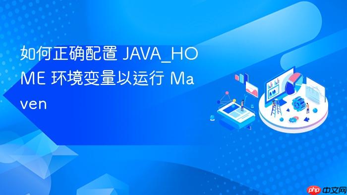 如何正确配置 JAVA_HOME 环境变量以运行 Maven