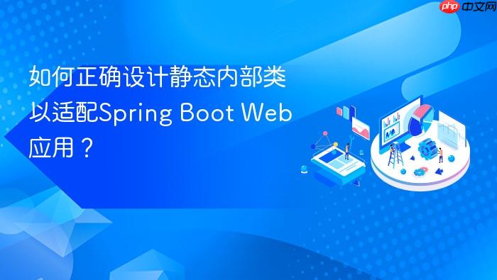 如何正确设计静态内部类以适配Spring Boot Web应用?