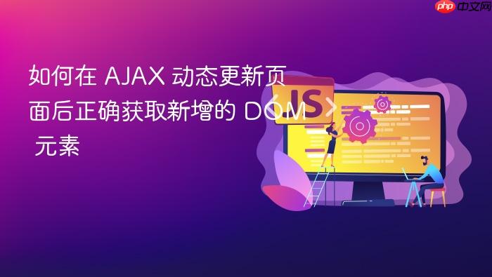 如何在 AJAX 动态更新页面后正确获取新增的 DOM 元素