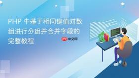 PHP 中基于相同键值对数组进行分组并合并字段的完整教程
