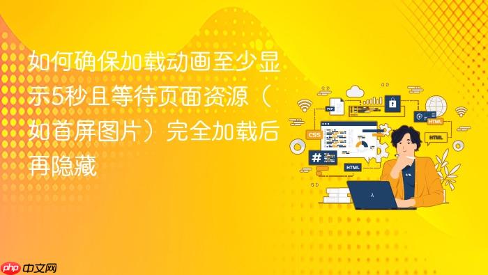 如何确保加载动画至少显示5秒且等待页面资源(如首屏图片)完全加载后再隐藏