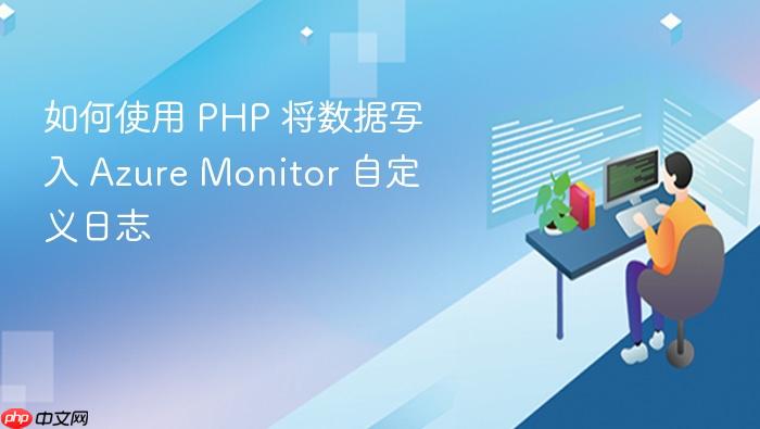 如何使用 PHP 将数据写入 Azure Monitor 自定义日志
