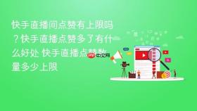 快手直播间点赞有上限吗?快手直播点赞多了有什么好处 快手直播点赞数量多少上限