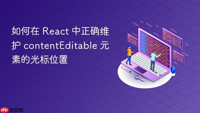 如何在 React 中正确维护 contentEditable 元素的光标位置