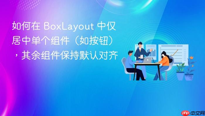 如何在 BoxLayout 中仅居中单个组件（如按钮），其余组件保持默认对齐
